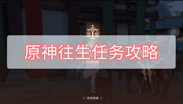 原神往生任务攻略 原神辞行久远之躯往生任务攻略