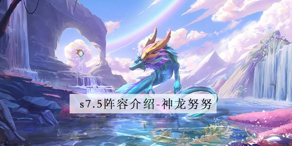 金铲铲之战s7.5神龙努努怎么玩 金铲铲之战s7.5神龙努努阵容攻略
