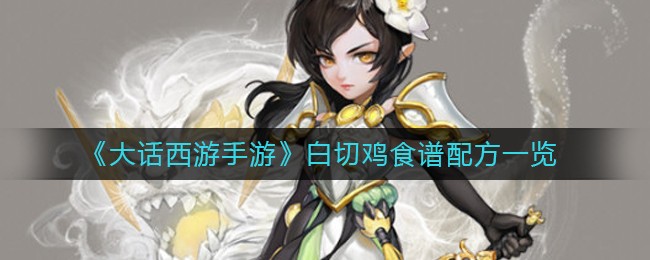 大话西游手游白切鸡食谱配方是什么 大话西游手游白切鸡食谱配方一览