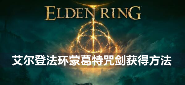 艾尔登法环蒙葛特咒剑怎么获得 艾尔登法环蒙葛特咒剑获得方法