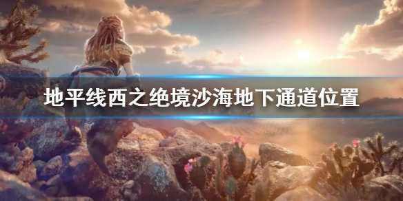地平线西之绝境沙海地下通道位置在哪 地平线西之绝境沙海地下通道位置