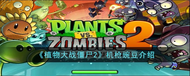植物大战僵尸2机枪豌豆怎么样 植物大战僵尸2机枪豌豆介绍