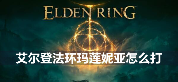艾尔登法环玛莲妮亚怎么打 艾尔登法环玛莲妮亚打法攻略