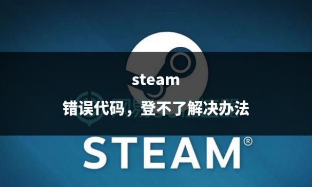 Steam无法登录的解决方案（常见错误代码及修复方法）