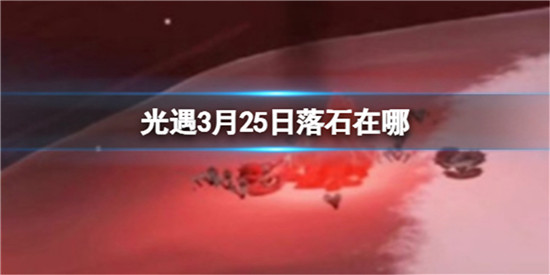 光遇2024年3月25日落石在哪 光遇2024年3月25日落石位置介绍