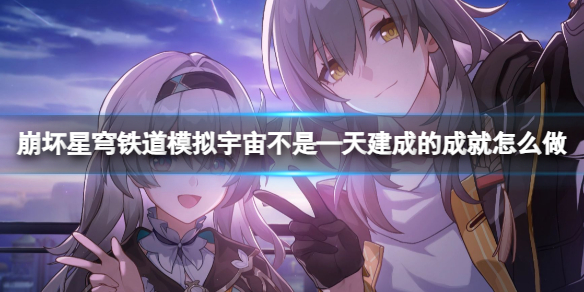 崩坏星穹铁道模拟宇宙不是—天建成的成就怎么做 崩坏星穹铁道模拟宇宙不是—天建成的成就攻略